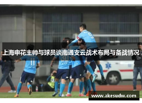 上海申花主帅与球员谈南通支云战术布局与备战情况