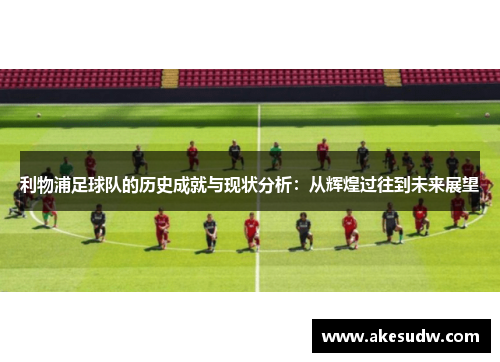 利物浦足球队的历史成就与现状分析：从辉煌过往到未来展望