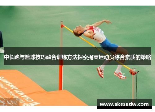 中长跑与篮球技巧融合训练方法探索提高运动员综合素质的策略