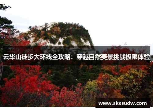 云华山徒步大环线全攻略：穿越自然美景挑战极限体验