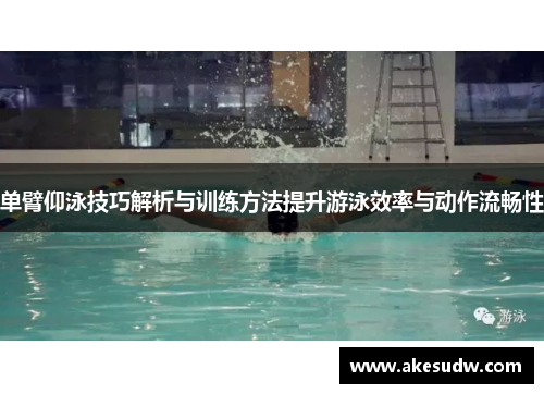 单臂仰泳技巧解析与训练方法提升游泳效率与动作流畅性