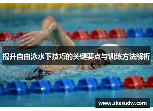 提升自由泳水下技巧的关键要点与训练方法解析