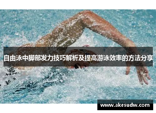 自由泳中脚部发力技巧解析及提高游泳效率的方法分享