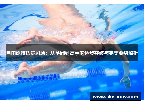 自由泳技巧梦剧场：从基础到高手的逐步突破与完美姿势解析