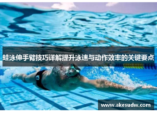 蛙泳伸手臂技巧详解提升泳速与动作效率的关键要点