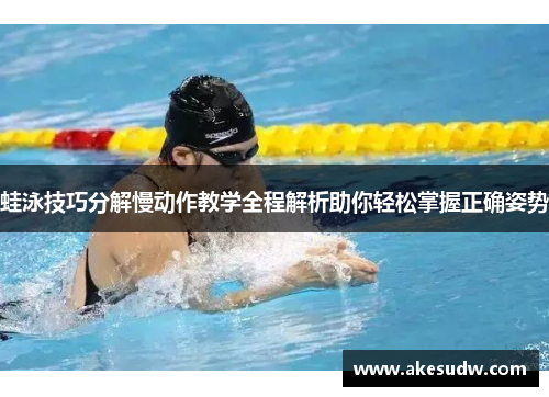 蛙泳技巧分解慢动作教学全程解析助你轻松掌握正确姿势