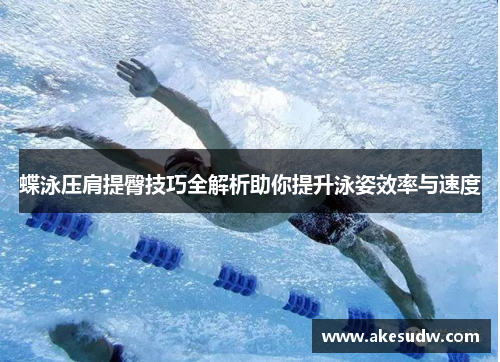 蝶泳压肩提臀技巧全解析助你提升泳姿效率与速度