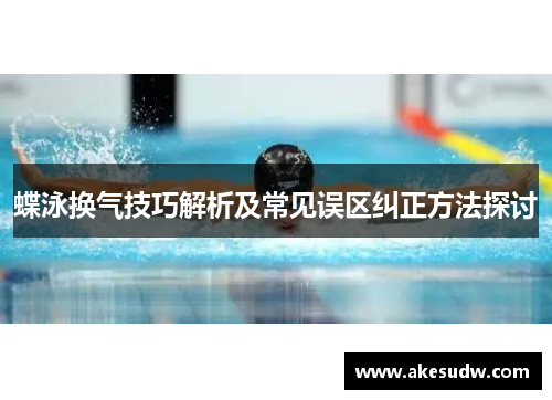 蝶泳换气技巧解析及常见误区纠正方法探讨