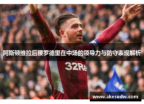 阿斯顿维拉后腰罗德里在中场的领导力与防守表现解析