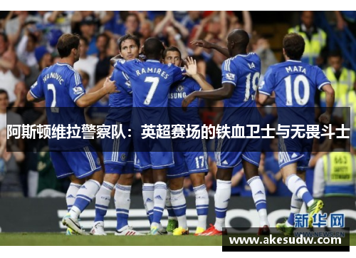 阿斯顿维拉警察队：英超赛场的铁血卫士与无畏斗士