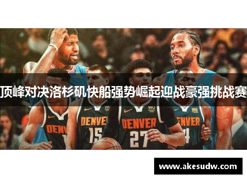 顶峰对决洛杉矶快船强势崛起迎战豪强挑战赛