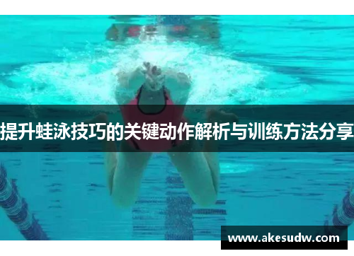 提升蛙泳技巧的关键动作解析与训练方法分享