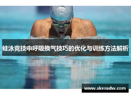 蛙泳竞技中呼吸换气技巧的优化与训练方法解析